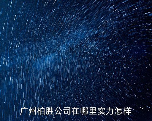 廣州柏勝公司在哪里實力怎樣