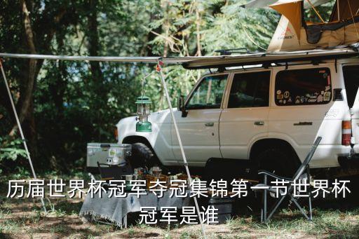 歷屆世界杯，歷屆世界杯冠軍奪冠集錦第一節(jié)世界杯冠軍是誰