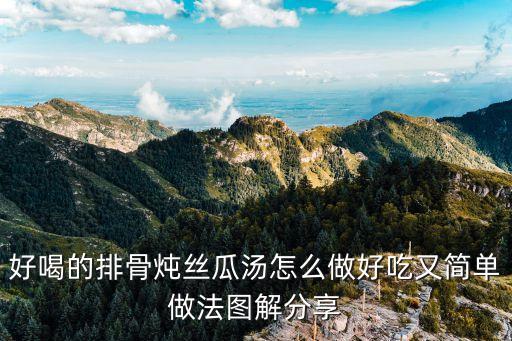 絲瓜排骨湯，好喝的排骨燉絲瓜湯怎么做好吃又簡單做法圖解分享