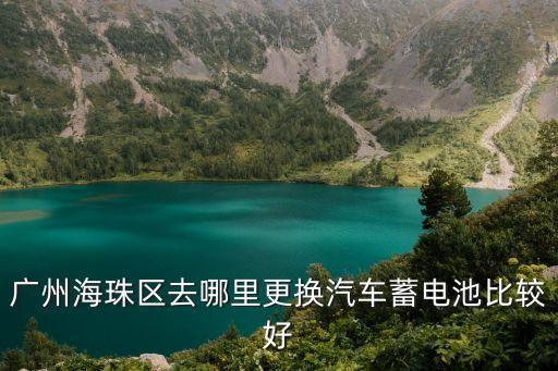 廣州海珠區去哪里更換汽車蓄電池比較好