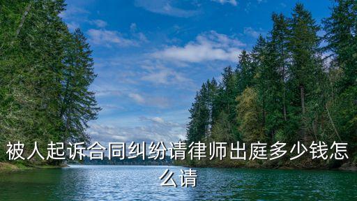 廣州當地知名合同案件律師費，被人起訴合同糾紛請律師出庭多少錢怎么請