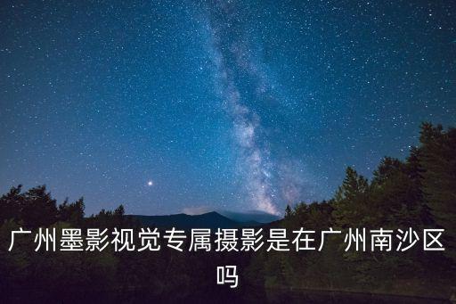 廣州墨影視覺專屬攝影是在廣州南沙區嗎
