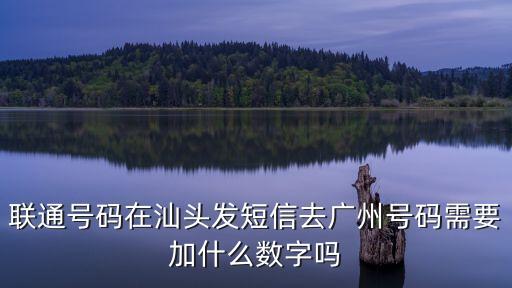 去過(guò)廣州發(fā)短信，聯(lián)通號(hào)碼在汕頭發(fā)短信去廣州號(hào)碼需要加什么數(shù)字嗎