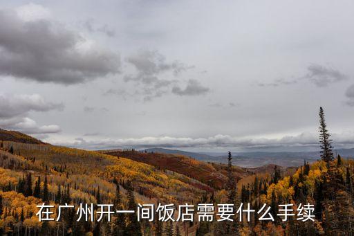 在廣州開一間飯店需要什么手續