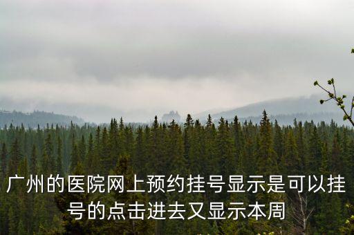 廣州預約康希諾，廣州的醫院網上預約掛號顯示是可以掛號的點擊進去又顯示本周