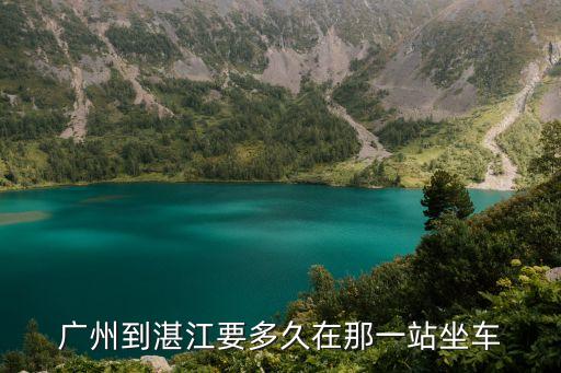 廣州坐火車回湛江需要多長時間，從廣州火車站到湛江要多久