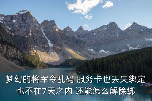 夢幻的將軍令亂碼 服務卡也丟失綁定也不在7天之內 還能怎么解除綁