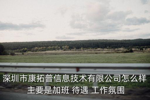 深圳市康拓普信息技術有限公司怎么樣 主要是加班 待遇 工作氛圍