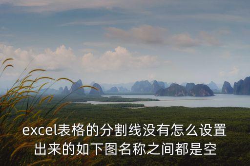 excel表格的分割線沒有怎么設置出來的如下圖名稱之間都是空