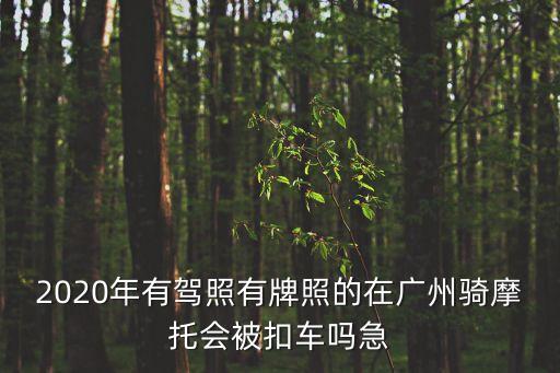 2020年有駕照有牌照的在廣州騎摩托會被扣車嗎急