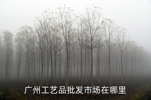 廣州工藝品批發(fā)市場在哪里