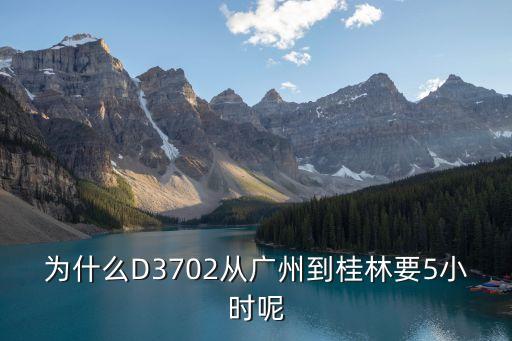 為什么D3702從廣州到桂林要5小時呢