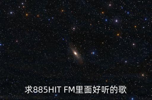 求885HIT FM里面好聽的歌