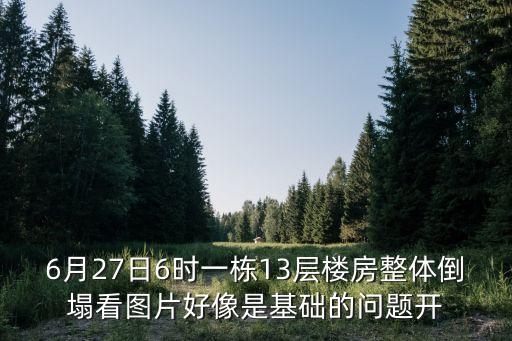 6月27日6時一棟13層樓房整體倒塌看圖片好像是基礎的問題開