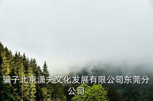 騙子北京瀟夫文化發(fā)展有限公司東莞分公司