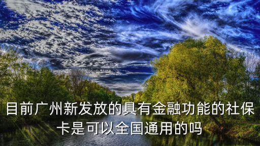 目前廣州新發(fā)放的具有金融功能的社保卡是可以全國(guó)通用的嗎