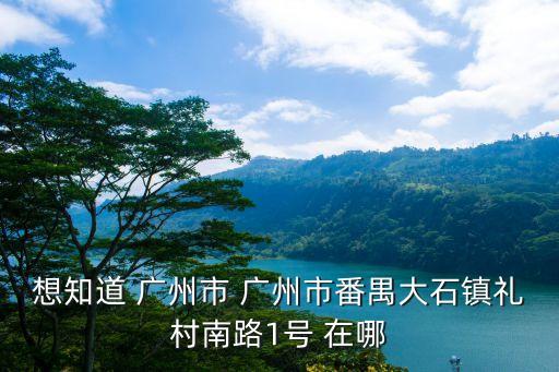 想知道 廣州市 廣州市番禺大石鎮(zhèn)禮村南路1號 在哪