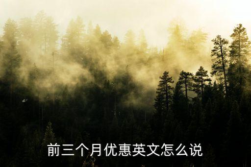 前三個(gè)月優(yōu)惠英文怎么說(shuō)