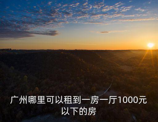 廣州小區(qū)房有1000的嗎，在廣州天河區(qū)華師附近找間兩室一廳的房子 1000元左右的