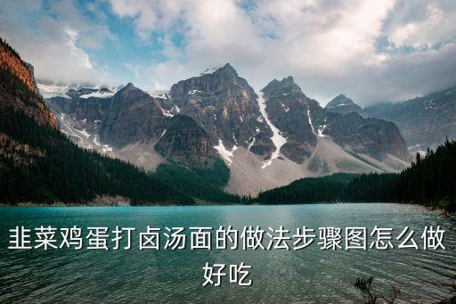 韭菜雞蛋打鹵面，韭菜雞蛋鹵面的做法韭菜雞蛋鹵面怎么做好吃