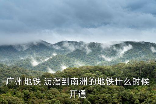 廣州地鐵 瀝滘到南洲的地鐵什么時(shí)候開(kāi)通