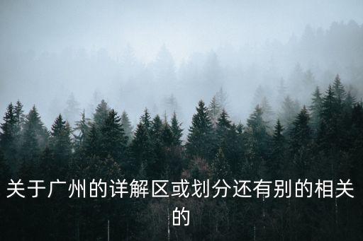 關于廣州的詳解區或劃分還有別的相關的