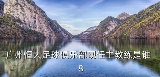 廣州恒大足球俱樂部現任主教練是誰  8