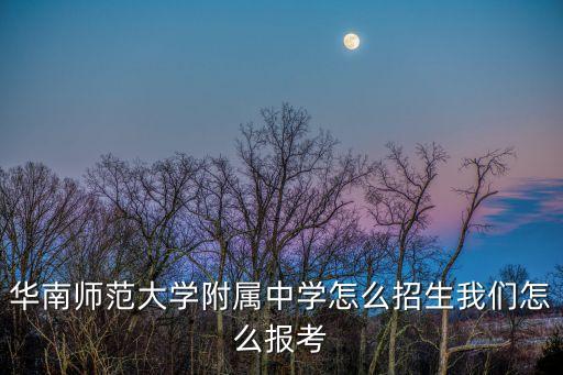 華南師范大學(xué)附屬中學(xué)怎么招生我們怎么報考