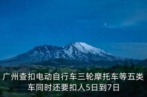 廣州查扣電動自行車三輪摩托車等五類車同時還要扣人5日到7日