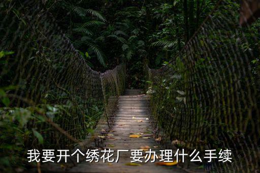 我要開(kāi)個(gè)繡花廠要辦理什么手續(xù)