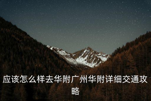 應(yīng)該怎么樣去華附廣州華附詳細交通攻略