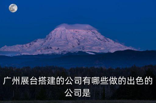 廣州展臺搭建的公司有哪些做的出色的公司是