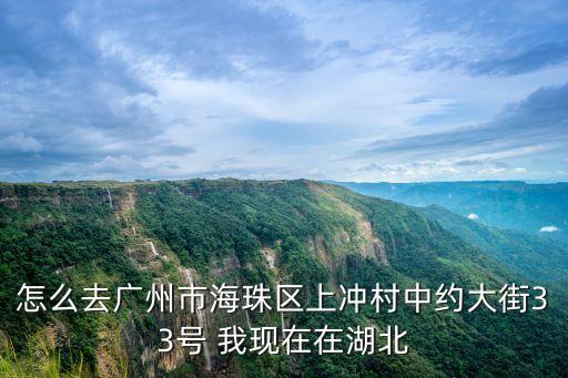 怎么去廣州市海珠區(qū)上沖村中約大街33號(hào) 我現(xiàn)在在湖北