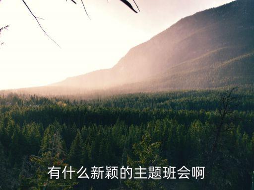 有什么新穎的主題班會(huì)啊