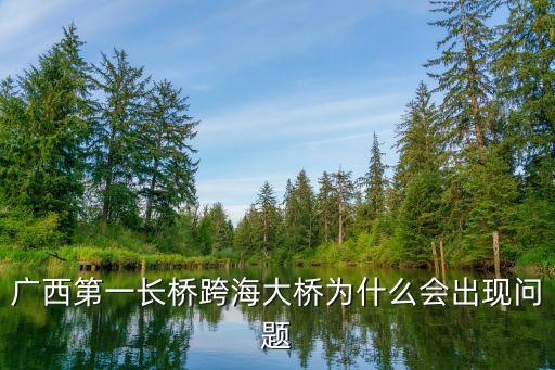 廣州西江大橋建設，廣西第一長橋跨海大橋為什么會出現問題