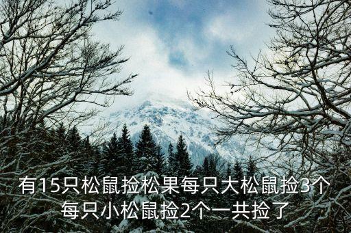 撿松果，有15只松鼠撿松果每只大松鼠撿3個每只小松鼠撿2個一共撿了