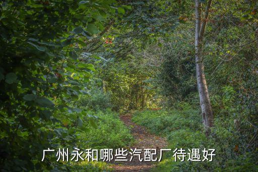 廣州永和哪些汽配廠待遇好