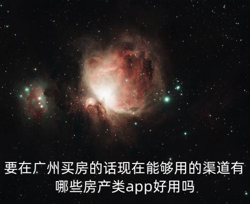 要在廣州買房的話現在能夠用的渠道有哪些房產類app好用嗎