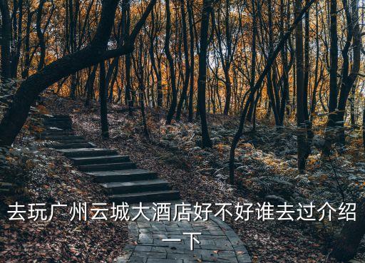去玩廣州云城大酒店好不好誰(shuí)去過(guò)介紹一下