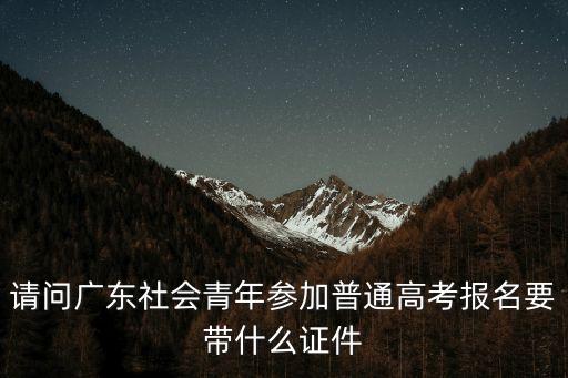廣州高考報名需要帶什么，2011廣東高考報名的時候要交身份證嗎
