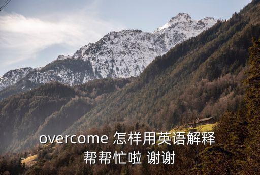 overcome是什么意思，overcome 怎樣用英語解釋 幫幫忙啦 謝謝