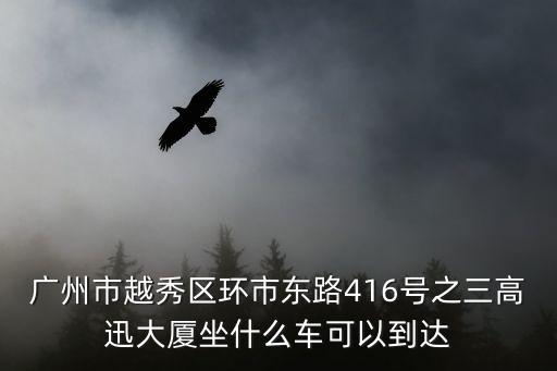 廣州環(huán)市東路416號(hào)高迅大廈，廣州市環(huán)市東路416號(hào)高迅大廈在哪啊