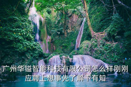 廣州華鎰智能科技有限公司怎么樣剛剛應聘上想事先了解下有知