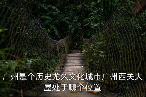 廣州西關(guān)大屋在什么地方，西關(guān)大屋在廣洲哪里