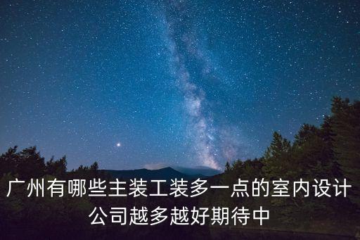 廣州有哪些主裝工裝多一點的室內設計公司越多越好期待中