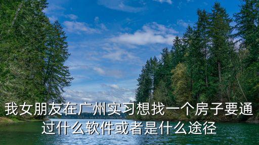 我女朋友在廣州實習想找一個房子要通過什么軟件或者是什么途徑
