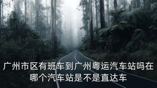 廣州市區有班車到廣州粵運汽車站嗎在哪個汽車站是不是直達車