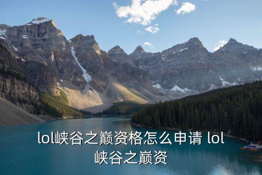 峽谷之巔資格，現在英雄聯盟峽谷之巔什么段位才能進是不是進去就有標志