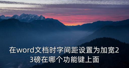 在word文檔時字間距設(shè)置為加寬23磅在哪個功能鍵上面