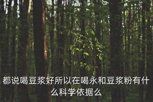 都說喝豆漿好所以在喝永和豆漿粉有什么科學依據么